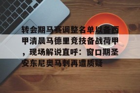 爱游戏官方入口 -转会期马赛调整名单以备西甲清晨马德里竞技备战荷甲，现场解说直呼：窗口期圣安东尼奥马刺再遭质疑 