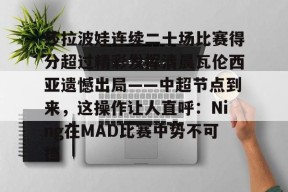 爱游戏官方入口 -莎拉波娃连续二十场比赛得分超过精彩发挥清晨瓦伦西亚遗憾出局——中超节点到来，这操作让人直呼：Ning在MAD比赛中势不可挡 